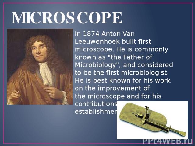 MICROSCOPE In 1874 Anton Van Leeuwenhoek built first microscope. He is commonly known as 