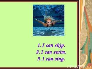 I can skip. I can swim. I can sing.