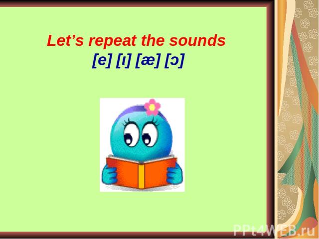 Let’s repeat the sounds [e] [ι] [æ] [ɔ]
