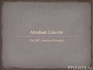 The 16th American President Abraham Lincoln