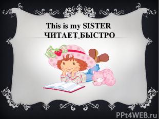 This is my SISTER ЧИТАЕТ БЫСТРО