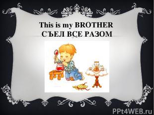 This is my BROTHER СЪЕЛ ВСЕ РАЗОМ