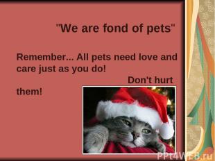 "We are fond of pets" Remember... All pets need love and care just as you do! Do
