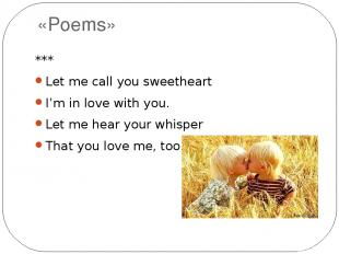 «Poems» *** Let me call you sweetheart I’m in love with you. Let me hear your wh
