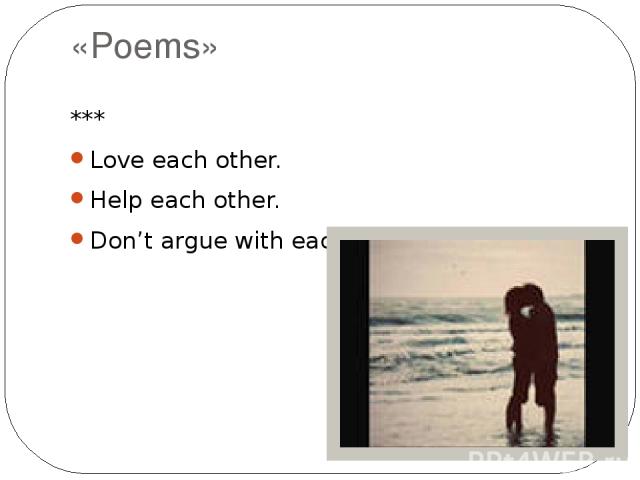 «Poems» *** Love each other. Help each other. Don’t argue with each other.