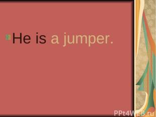 He is a jumper.