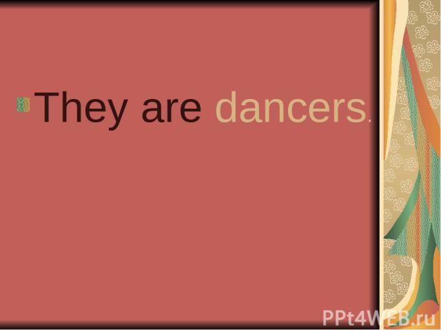 They are dancers.