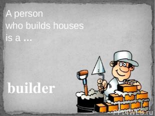 A person who builds houses is a … builder