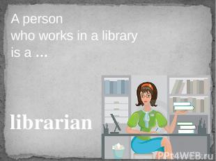 A person who works in a library is a … librarian