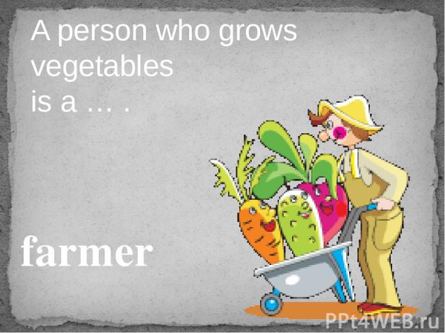 A person who grows vegetables is a … . farmer