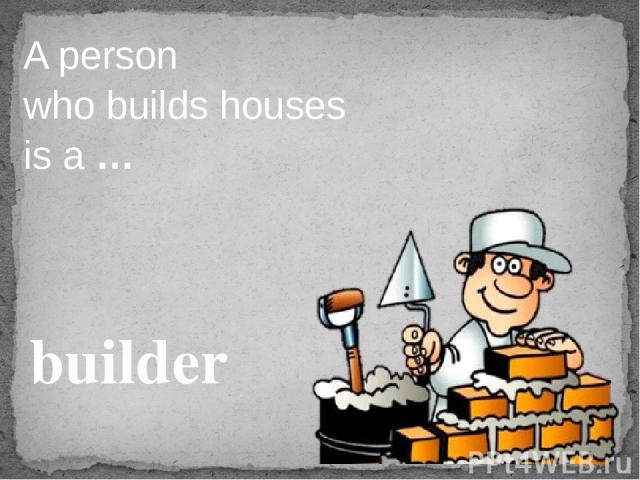A person who builds houses is a … builder