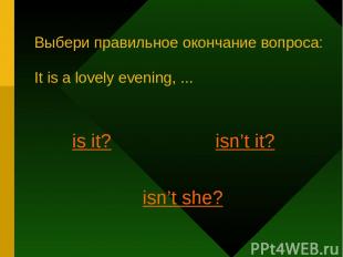 Выбери правильное окончание вопроса: It is a lovely evening, ... is it? isn’t it