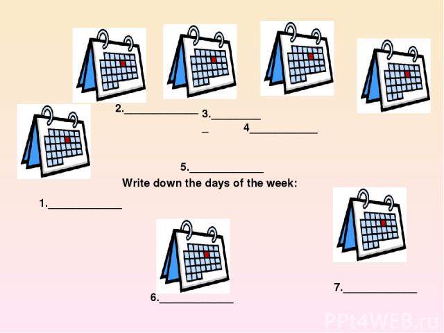 Write down the days of the week: 1.____________ 5.____________ 2.____________ 3._________ 4___________ 6.____________ 7.____________