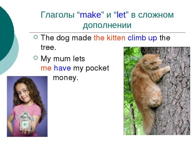 Глаголы “make” и “let” в сложном дополнении The dog made the kitten climb up the tree. My mum lets me have my pocket money.