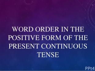 WORD ORDER IN THE POSITIVE FORM OF THE PRESENT CONTINUOUS TENSE