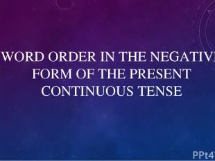 WORD ORDER IN THE NEGATIVE FORM OF THE PRESENT CONTINUOUS TENSE