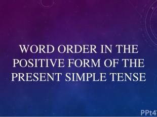 WORD ORDER IN THE POSITIVE FORM OF THE PRESENT SIMPLE TENSE