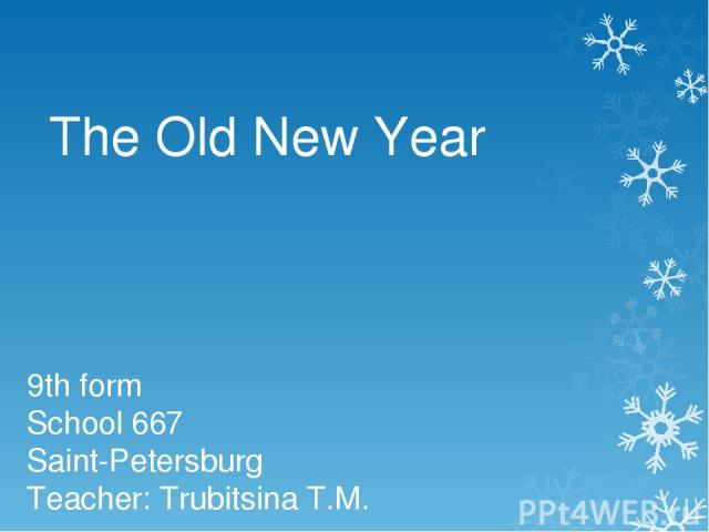 The Old New Year 9th form School 667 Saint-Petersburg Teacher: Trubitsina T.M.