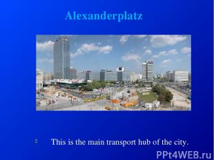 Alexanderplatz This is the main transport hub of the city.