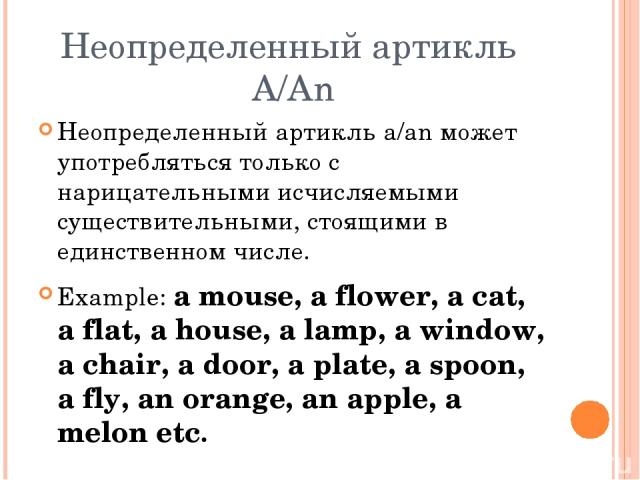 Неопределенный артикль A/An Неопределенный артикль a/an может употребляться только с нарицательными исчисляемыми существительными, стоящими в единственном числе. Example: a mouse, a flower, a cat, a flat, a house, a lamp, a window, a chair, a door, …