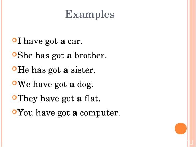 Examples I have got a car. She has got a brother. He has got a sister. We have got a dog. They have got a flat. You have got a computer.