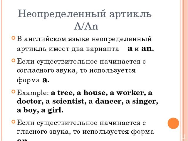 Неопределенный артикль A/An В английском языке неопределенный артикль имеет два варианта – a и an. Если существительное начинается с согласного звука, то используется форма a. Example: a tree, a house, a worker, a doctor, a scientist, a dancer, a si…