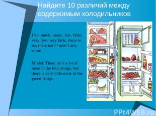 Найдите 10 различий между содержимым холодильников Use: much, many, few, little,