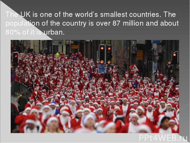 The UK is one of the world’s smallest countries. The population of the country is over 87 million and about 80% of it is urban. 