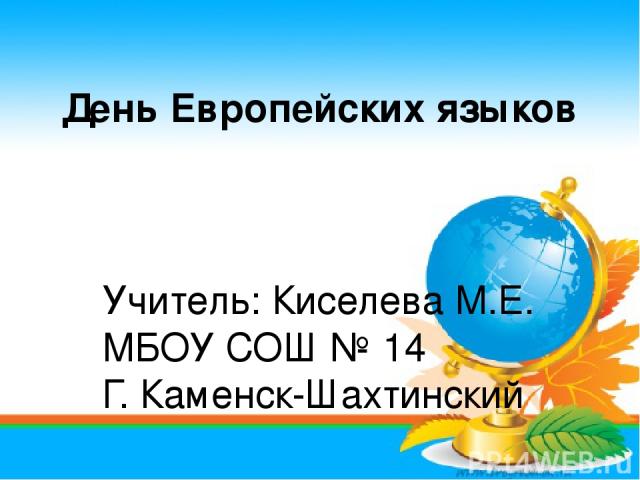 День Европейских языков Учитель: Киселева М.Е. МБОУ СОШ № 14 Г. Каменск-Шахтинский