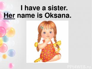 I have a sister. Her name is Oksana.