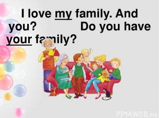 I love my family. And you? Do you have your family?