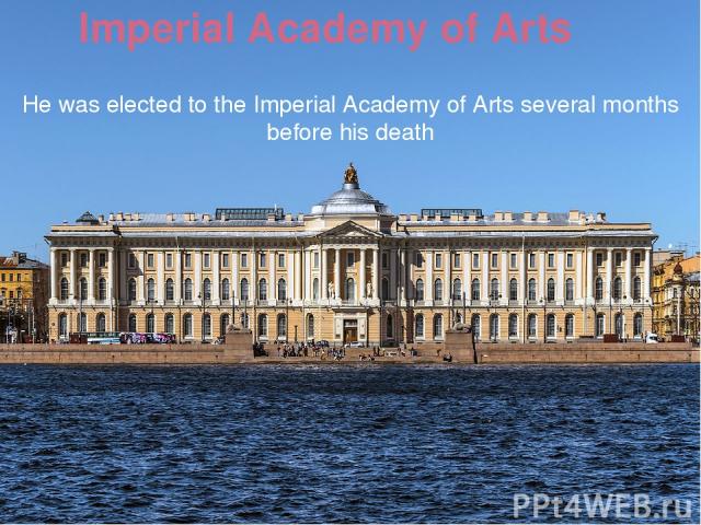 Imperial Academy of Arts He was elected to the Imperial Academy of Arts several months before his death