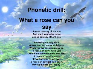 Phonetic drill: What a rose can you say A rose can say I love you And want you t