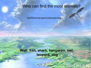 Who can find the most animals? wolfisharkangaroowleopardog Wolf, fish, shark, ka