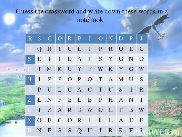 Guess the crossword and write down these words in a notebook R S C O R P I O N D P J O Q H T U L I P R O E C S E I I D A I S Y G N O E T M K U Y F W K Y G W H I P P O P O T A M U S O P U L C A C T U S I R Z L N F E L E P H A N T L I Z A R D W O L F …