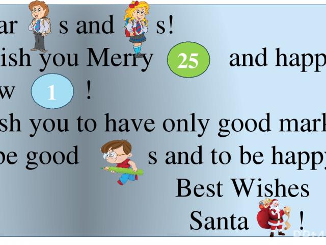 Dear s and s! I wish you Merry and happy New ! Wish you to have only good marks, to be good s and to be happy!!! Best Wishes Santa ! 25 1