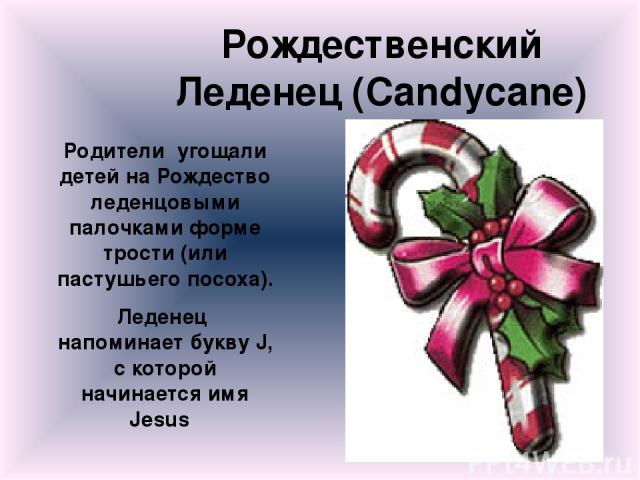 Рождественский Леденец (Candycane) Родители угощали детей на Рождество леденцовыми палочками форме трости (или пастушьего посоха). Леденец напоминает букву J, с которой начинается имя Jesus