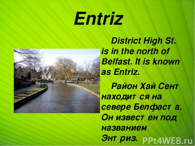 Entriz District High St. is in the north of Belfast. It is known as Entriz. Район Хай Сент находится на севере Белфаста. Он известен под названием Энтриз.