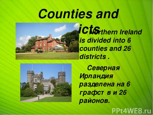 Counties and districts Northern Ireland is divided into 6 counties and 26 districts . Северная Ирландия разделена на 6 графств и 26 районов.