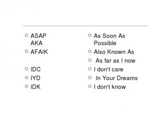 ASAP   AKA AFAIK IDC IYD IDK  As Soon As Possible Also Known As  As far as I now