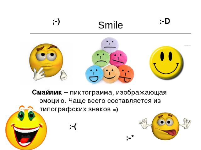Smile Смайлик – пиктограмма, изображающая эмоцию. Чаще всего составляется из типографских знаков =) ;-) :-( :-* :-D