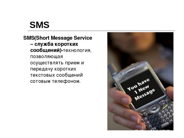 SMS SMS(Short Message Service – служба коротких сообщений)-технология, позволяющая осуществлять прием и передачу коротких текстовых сообщений сотовым телефоном.