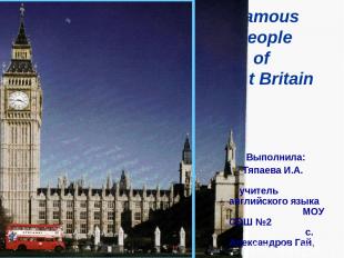Famous People of Great Britain Выполнила: Тяпаева И.А. учитель английского языка