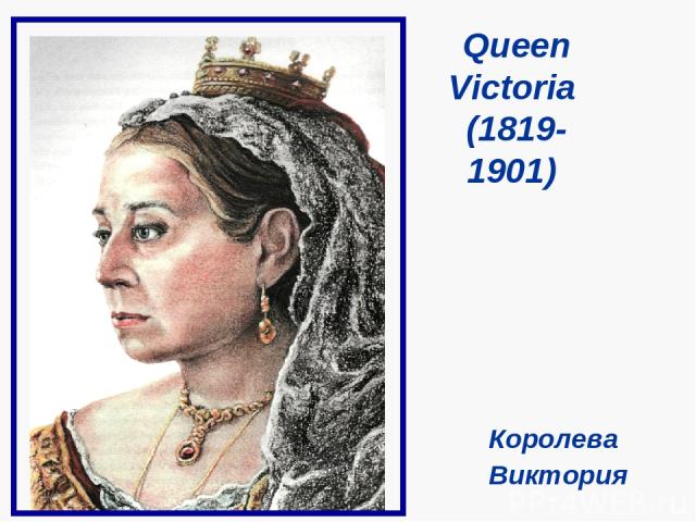 Queen Victoria (1819- 1901) Королева Виктория