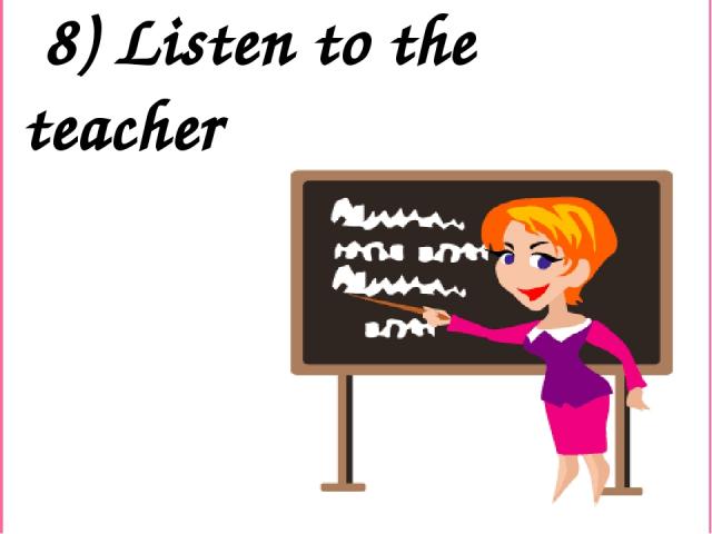 8) Listen to the teacher