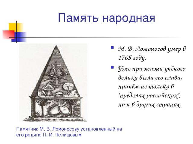 Память народная М. В. Ломоносов умер в 1765 году. Уже при жизни учёного велика была его слава, причём не только в 