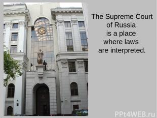 The Supreme Court of Russia is a place where laws are interpreted.
