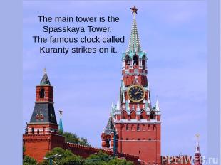 The main tower is the Spasskaya Tower. The famous clock called Kuranty strikes o