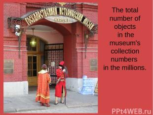 The total number of objects in the museum's collection numbers in the millions.