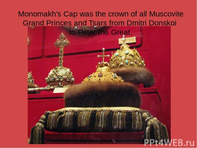 Monomakh's Cap was the crown of all Muscovite Grand Princes and Tsars from Dmitri Donskoi to Peter the Great.